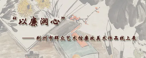 “以廉润心”—— 荆州市群众艺术馆廉政美术作品线上展