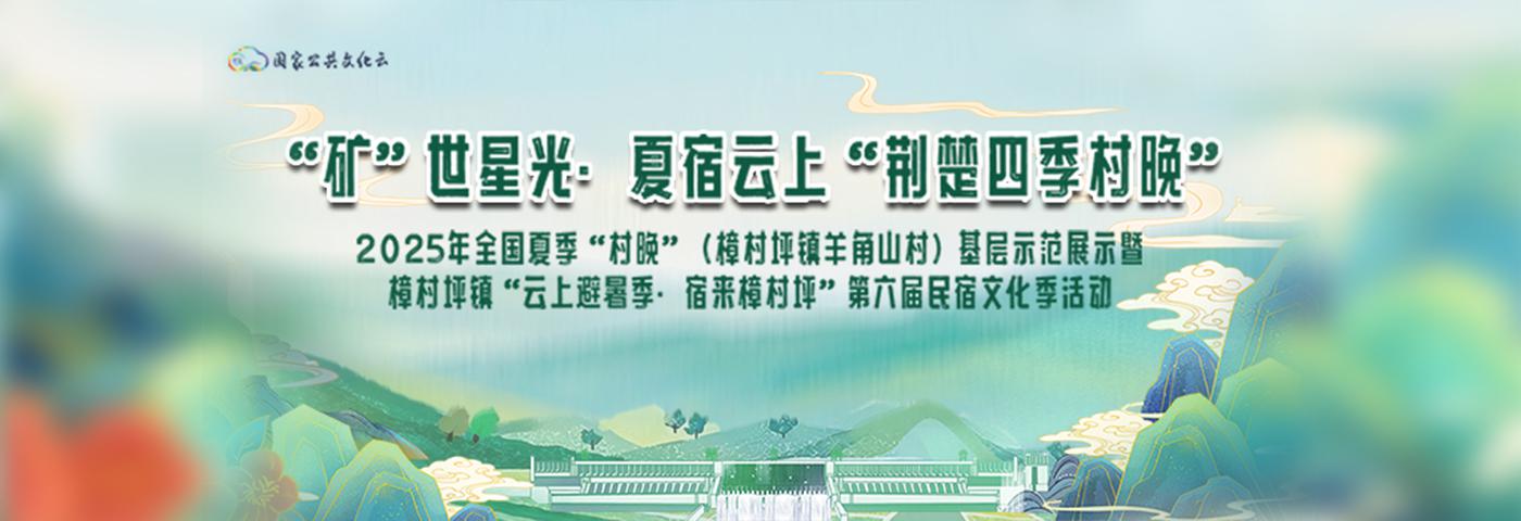 “荆楚四季村晚”2025年全国夏季“村晚”基层示范展示暨樟村坪镇第六届民宿文化季活动