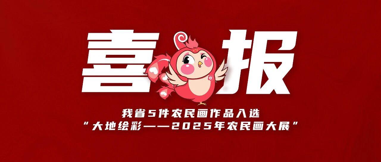 喜报！我省5件农民画作品入选“大地绘彩——2025年农民画大展”