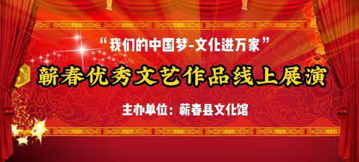 “我们的中国梦——文化进万家” 蕲春县优秀文艺作品线上展演