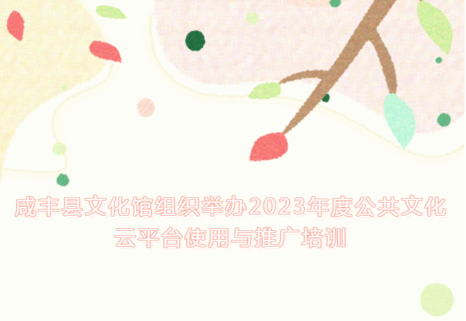 咸丰县文化馆组织举办2023年度公共文化云平台使用与推广培训