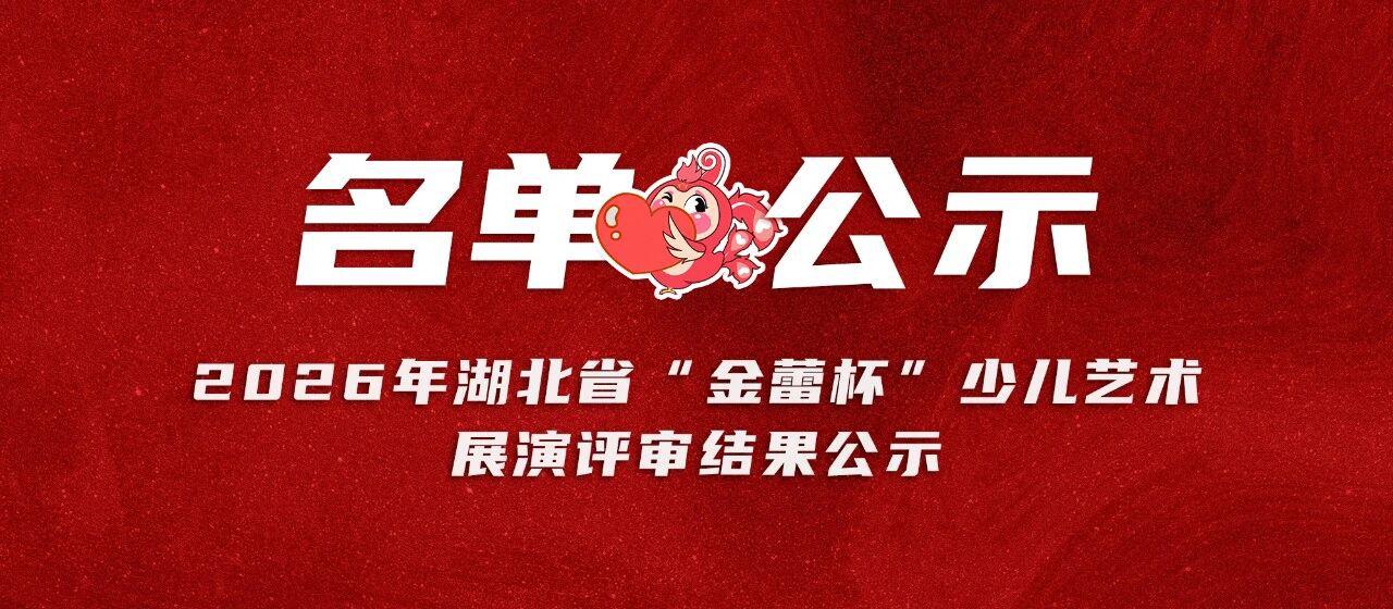 2026年湖北省“金蕾杯”少儿艺术 展演评审结果公示