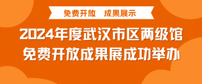 【免费开放 成果展示】 2024年度武汉市区两级馆免费开放成果展成功举办！