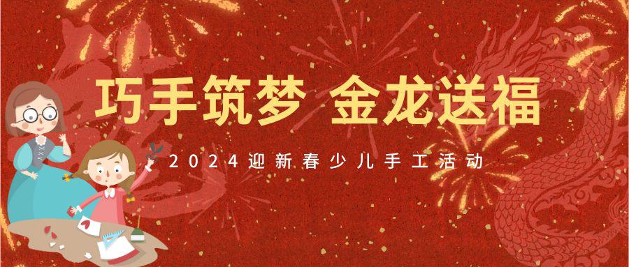 “巧手筑梦 金龙送福”—— 2024保康县迎新春少儿手工活动